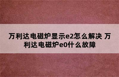 万利达电磁炉显示e2怎么解决 万利达电磁炉e0什么故障